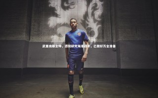 开云APP-武里南联主帅，透彻研究海港战术，已做好万全准备