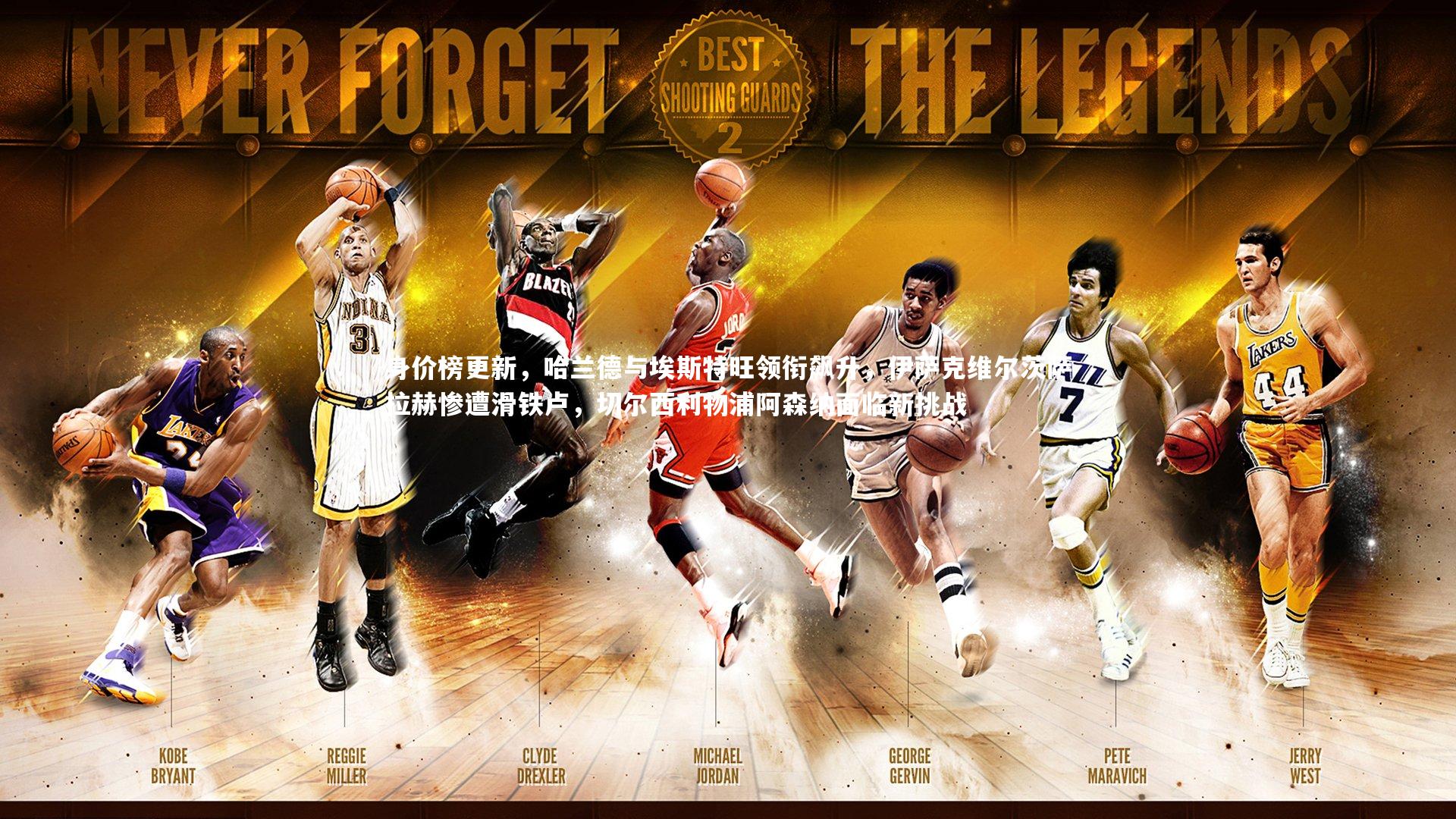 开云-身价榜更新，哈兰德与埃斯特旺领衔飙升，伊萨克维尔茨萨拉赫惨遭滑铁卢，切尔西利物浦阿森纳面临新挑战-第1张图片-Kaiyun-开云「中国」官方APP下载_KAIYUN SPORT